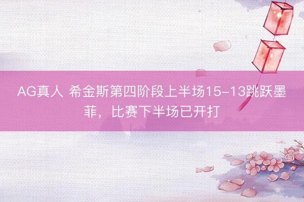 AG真人 希金斯第四阶段上半场15-13跳跃墨菲,比赛下半场已开打
