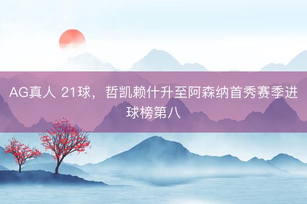 AG真人 21球，哲凯赖什升至阿森纳首秀赛季进球榜第八