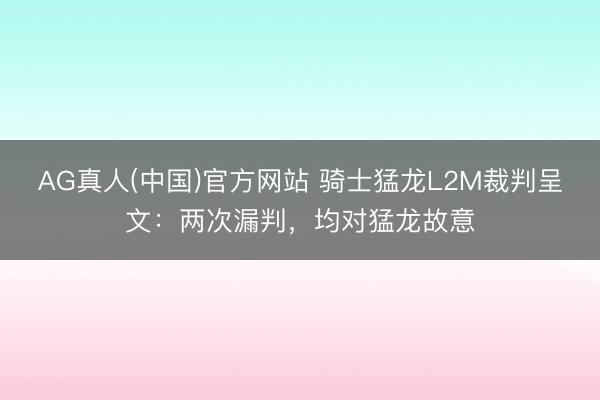 AG真人(中国)官方网站 骑士猛龙L2M裁判呈文：两次漏判，均对猛龙故意