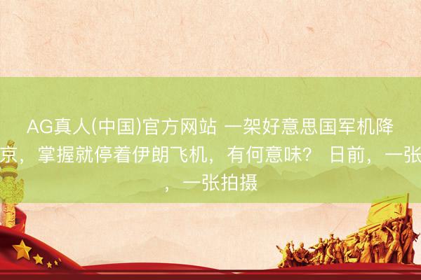 AG真人(中国)官方网站 一架好意思国军机降落北京，掌握就停着伊朗飞机，有何意味？ 日前，一张拍摄