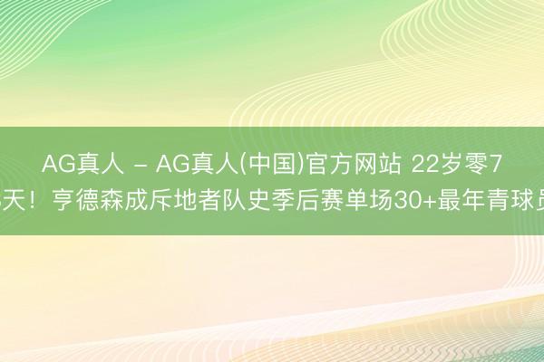 AG真人 - AG真人(中国)官方网站 22岁零78天!亨德森成斥地者队史季后赛单场30+最年青球员