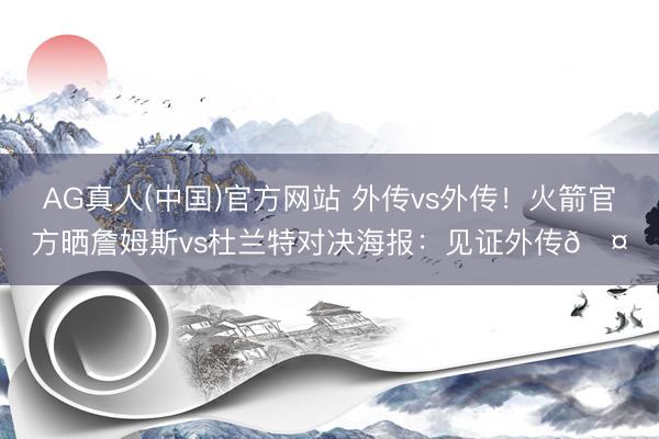 AG真人(中国)官方网站 外传vs外传！火箭官方晒詹姆斯vs杜兰特对决海报：见证外传🤝