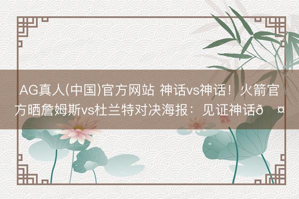 AG真人(中国)官方网站 神话vs神话！火箭官方晒詹姆斯vs杜兰特对决海报：见证神话🤝