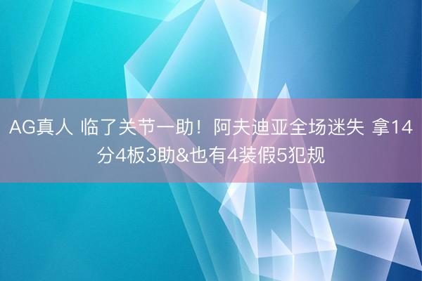 AG真人 临了关节一助！阿夫迪亚全场迷失 拿14分4板3助&也有4装假5犯规