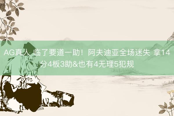 AG真人 临了要道一助！阿夫迪亚全场迷失 拿14分4板3助&也有4无理5犯规
