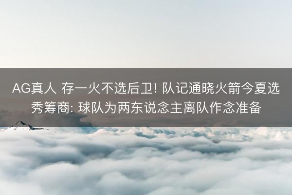 AG真人 存一火不选后卫! 队记通晓火箭今夏选秀筹商: 球队为两东说念主离队作念准备