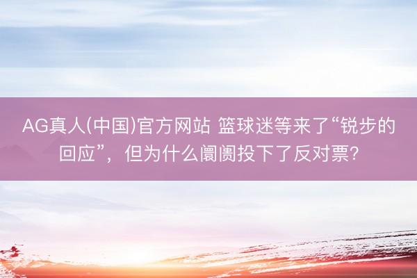 AG真人(中国)官方网站 篮球迷等来了“锐步的回应”,但为什么阛阓投下了反对票?