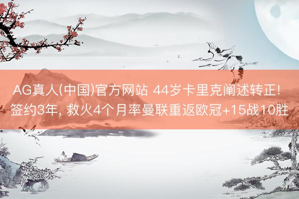AG真人(中国)官方网站 44岁卡里克阐述转正! 签约3年， 救火4个月率曼联重返欧冠+15战10胜