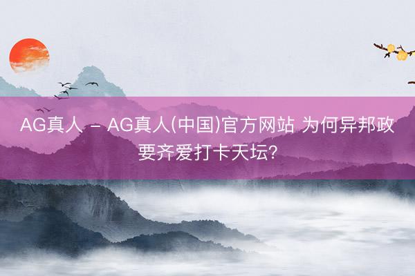 AG真人 - AG真人(中国)官方网站 为何异邦政要齐爱打卡天坛?