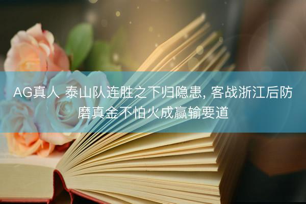 AG真人 泰山队连胜之下归隐患， 客战浙江后防磨真金不怕火成赢输要道