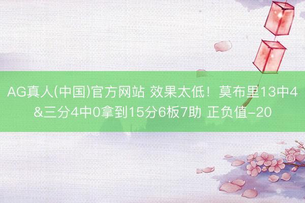 AG真人(中国)官方网站 效果太低！莫布里13中4&三分4中0拿到15分6板7助 正负值-20