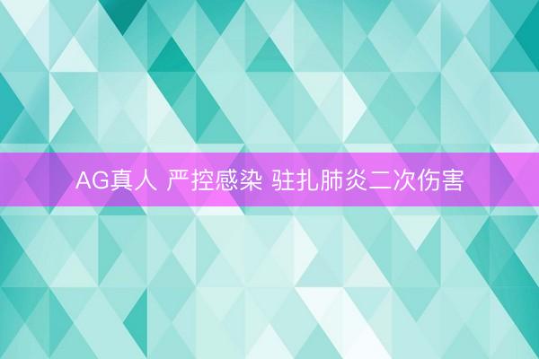 AG真人 严控感染 驻扎肺炎二次伤害