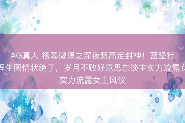 AG真人 杨幂微博之深夜紫高定封神!蓝坚持项链加捏生图情状绝了,岁月不败好意思东谈主实力流露女王风仪