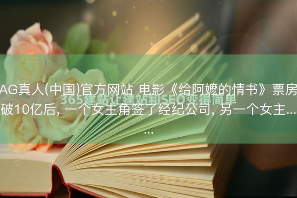 AG真人(中国)官方网站 电影《给阿嬷的情书》票房破10亿后， 一个女主角签了经纪公司， 另一个女主...