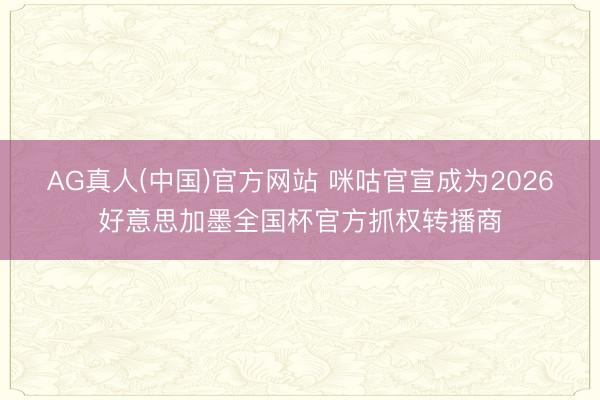 AG真人(中国)官方网站 咪咕官宣成为2026好意思加墨全国杯官方抓权转播商