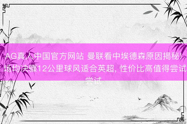 AG真人中国官方网站 曼联看中埃德森原因揭秘! 场均决骤12公里球风适合英超， 性价比高值得尝试
