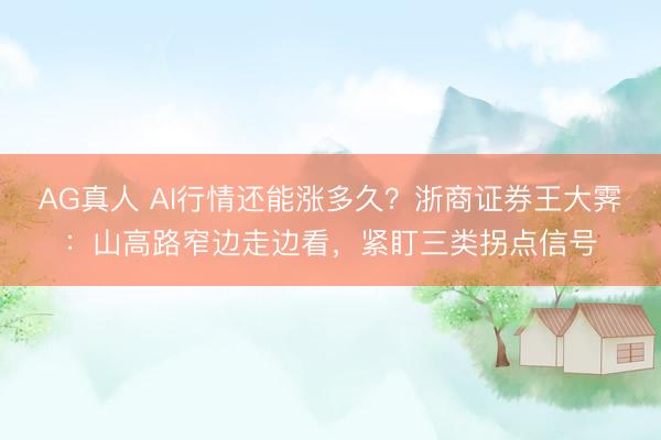 AG真人 AI行情还能涨多久？浙商证券王大霁：山高路窄边走边看，紧盯三类拐点信号