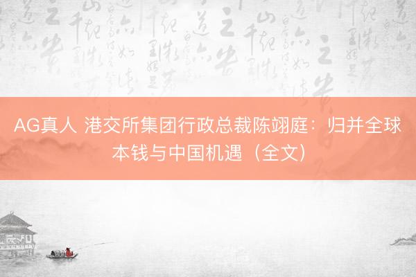 AG真人 港交所集团行政总裁陈翊庭:归并全球本钱与中国机遇(全文)