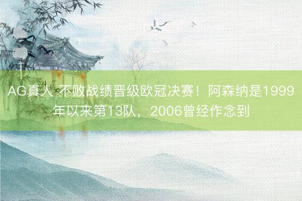 AG真人 不败战绩晋级欧冠决赛！阿森纳是1999年以来第13队，2006曾经作念到
