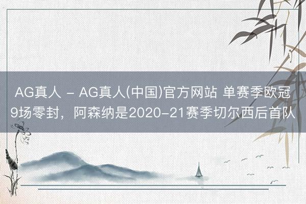 AG真人 - AG真人(中国)官方网站 单赛季欧冠9场零封，阿森纳是2020-21赛季切尔西后首队