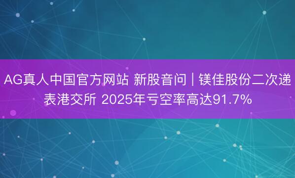 AG真人中国官方网站 新股音问 | 镁佳股份二次递表港交所 2025年亏空率高达91.7%