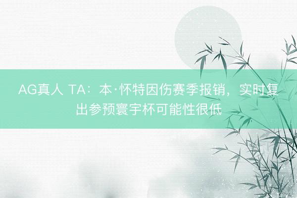 AG真人 TA：本·怀特因伤赛季报销，实时复出参预寰宇杯可能性很低