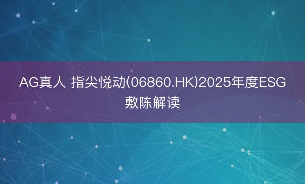 AG真人 指尖悦动(06860.HK)2025年度ESG敷陈解读