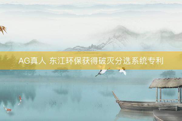 AG真人 东江环保获得破灭分选系统专利