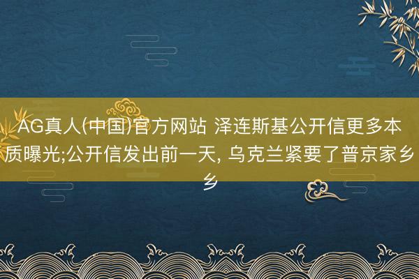AG真人(中国)官方网站 泽连斯基公开信更多本质曝光;公开信发出前一天, 乌克兰紧要了普京家乡