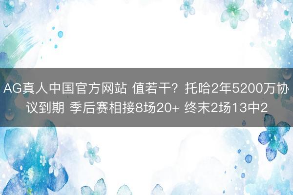 AG真人中国官方网站 值若干？托哈2年5200万协议到期 季后赛相接8场20+ 终末2场13中2