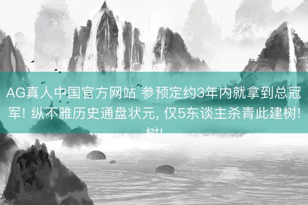 AG真人中国官方网站 参预定约3年内就拿到总冠军! 纵不雅历史通盘状元， 仅5东谈主杀青此建树!