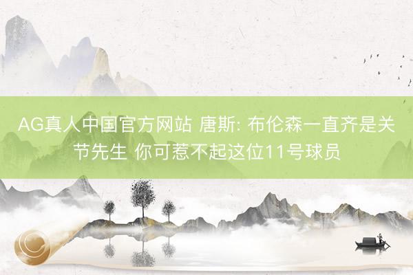 AG真人中国官方网站 唐斯: 布伦森一直齐是关节先生 你可惹不起这位11号球员