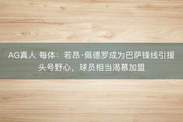 AG真人 每体：若昂·佩德罗成为巴萨锋线引援头号野心，球员相当渴慕加盟