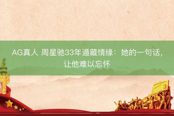 AG真人 周星驰33年遁藏情缘：她的一句话，让他难以忘怀