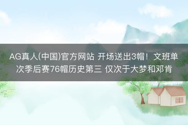 AG真人(中国)官方网站 开场送出3帽！文班单次季后赛76帽历史第三 仅次于大梦和邓肯