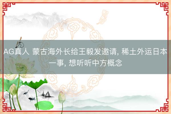 AG真人 蒙古海外长给王毅发邀请， 稀土外运日本一事， 想听听中方概念
