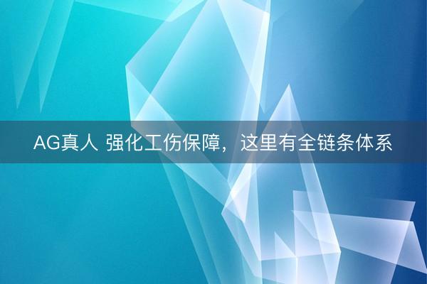 AG真人 强化工伤保障，这里有全链条体系