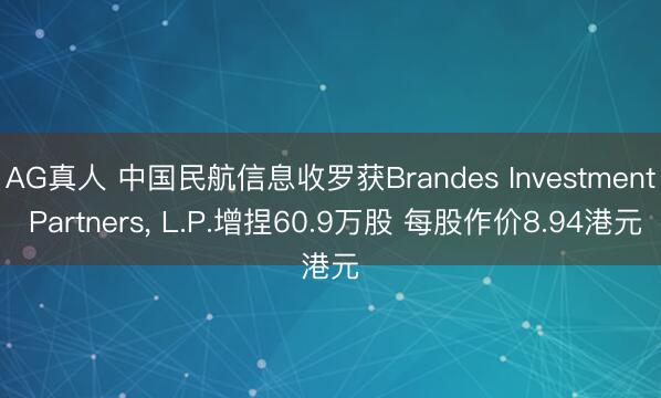 AG真人 中国民航信息收罗获Brandes Investment Partners， L.P.增捏60.9万股 每股作价8.94港元