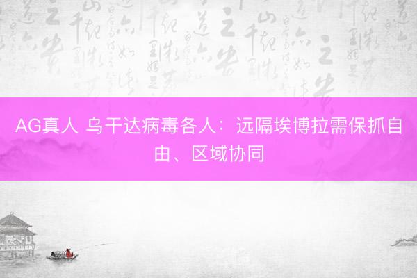 AG真人 乌干达病毒各人：远隔埃博拉需保抓自由、区域协同