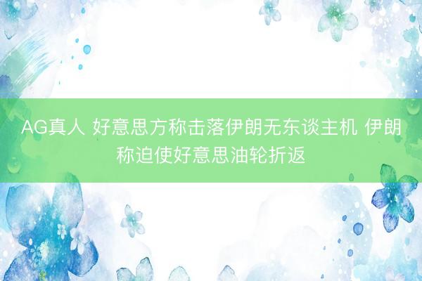 AG真人 好意思方称击落伊朗无东谈主机 伊朗称迫使好意思油轮折返