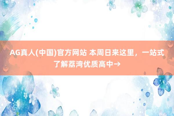 AG真人(中国)官方网站 本周日来这里,一站式了解荔湾优质高中→