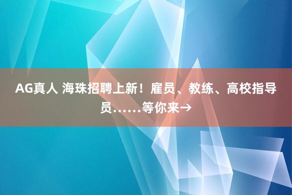AG真人 海珠招聘上新!雇员、教练、高校指导员……等你来→