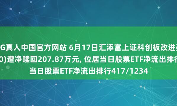AG真人中国官方网站 6月17日汇添富上证科创板改进药ETF(589120)遭净赎回207.87万元， 位居当日股票ETF净流出排行417/1234