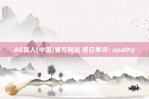 AG真人(中国)官方网站 逐日单词: apathy