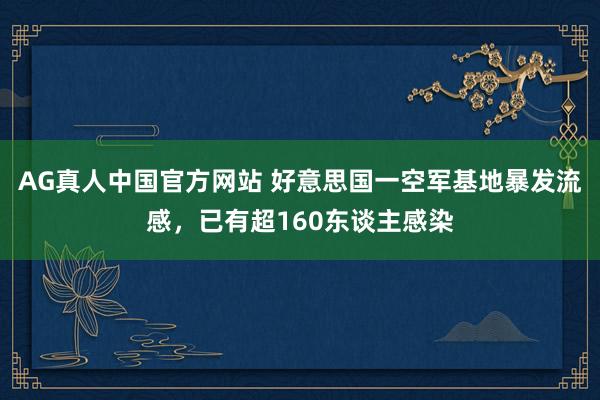 AG真人中国官方网站 好意思国一空军基地暴发流感,已有超160东谈主感染